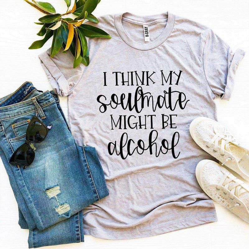 I Think My Soulmate Might Be Alcohol T-shirt